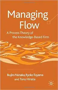 Managing Flow: A Process Theory of the Knowledge-Based Firm