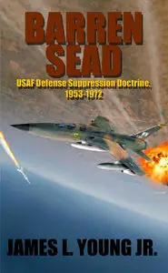 James L. Young Jr. - Barren SEAD: USAF Defense Suppression Doctrine, 1953-1972