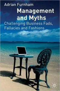 Management and Myths: Challenging business fads, fallacies and fashions: Challenging the Fads, Fallacies and Fashions