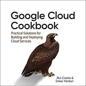 Google Cloud Cookbook (1st Edition): Practical Solutions for Building and Deploying Cloud Services [Audiobook]