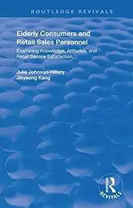 Elderly Consumers and Retail Sales Personnel: Examining Knowledge, Attitudes and Retail Service Satisfaction