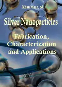 "Silver Nanoparticles: Fabrication, Characterization and Applications" ed. by Khan Maaz