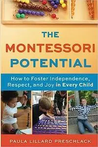 The Montessori Potential: How to Foster Independence, Respect, and Joy in Every Child