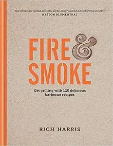 Fire and Smoke: Get Grilling with 120 Delicious Barbecue Recipes