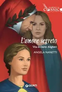 Angela Nanetti - L’amore segreto. Vita di Dante Alighieri