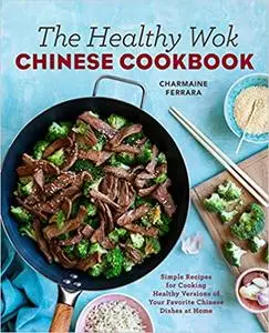 The Healthy Wok Chinese Cookbook: Simple Recipes for Cooking Healthy Versions of Your Favorite Chinese Dishes at Home