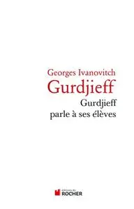 Georges Gurdjieff, "Gurdjieff parle à ses élèves"