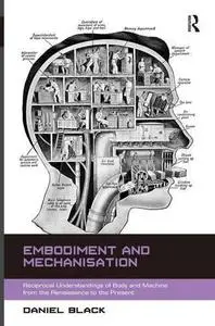 Embodiment and Mechanisation: Reciprocal Understandings of Body and Machine from the Renaissance to the Present