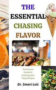 The Essential Chasing Flavor: The Easiest Scientific Cooking with Tasty Recipes