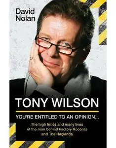 Tony Wilson - You're Entitled to an Opinion But. . .: The High times and many lives of the man behind Factory Records and The H