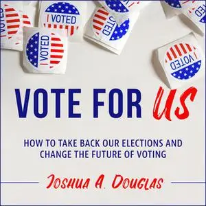 «Vote for US: How to Take Back Our Elections and Change the Future of Voting» by Joshua A. Douglas