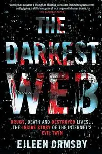 The Darkest Web: Drugs, Death and Destroyed Lives . . . the Inside Story of the Internet's Evil Twin