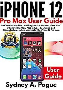 iPhone 12 Pro Max User Guide: The Complete Guide to Unlocking the Full Potential