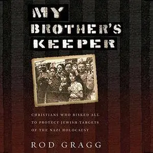 My Brother's Keeper: Christians Who Risked All to Protect Jewish Targets of the Nazi Holocaust [Audiobook]