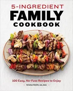 5-Ingredient Family Cookbook: 100 Easy, No-Fuss Recipes to Enjoy