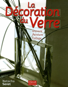 Natacha Seret - La Décoration du Verre : Gravure Peinture Collage
