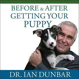 Before and After Getting Your Puppy: The Positive Approach to Raising a Happy, Healthy, and Well-Behaved Dog [Audiobook]