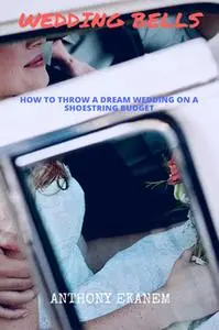 «Wedding Bells: How to Throw a Dream Wedding on a Shoestring Budget» by Anthony Ekanem