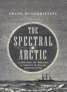 The Spectral Arctic: A History of Ghosts and Dreams in Polar Exploration