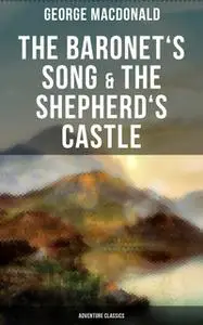 «The Baronet's Song & The Shepherd's Castle (Adventure Classics)» by George MacDonald