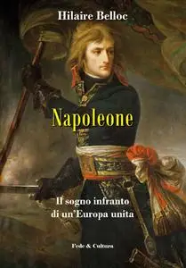 Napoleone: Il sogno infranto di un'Europa unita - Hilaire Belloc