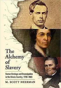 The Alchemy of Slavery: Human Bondage and Emancipation in the Illinois Country, 1730-1865
