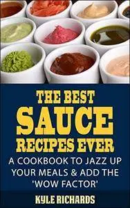 The Best Sauce Recipes Ever!: A Cookbook to Jazz Up Your Meals & Add the 'Wow Factor'