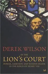 In the Lion's Court : Power, Ambition, and Sudden Death in the Reign of Henry VIII