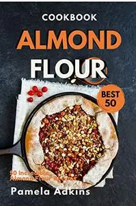 Almond Flour Cookbook: Best 50 Incredible Almond Flour Recipes