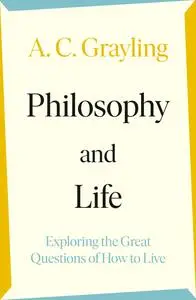 Philosophy and Life: Exploring the Great Questions of How to Live