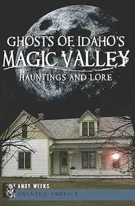 Ghosts of Idaho's Magic Valley:: Hauntings and Lore (Haunted America)