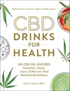 CBD Drinks for Health: 100 CBD Oil–Infused Smoothies, Tonics, Juices, & More for Total Mind & Body Wellness