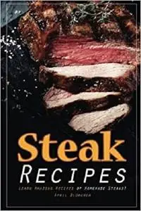 Steak Recipes: Learn Amazing Recipes of Homemade Steaks!