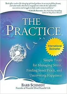 The Practice: Simple Tools for Managing Stress, Finding Inner Peace, and Uncovering Happiness