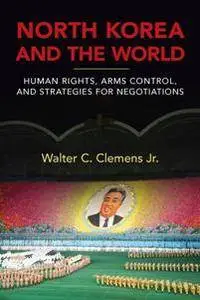 North Korea and the World : Human Rights, Arms Control, and Strategies for Negotiation