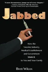 Jabbed; How the Vaccine Industry, Medical Establishment and Government Stick It to You and Your Family