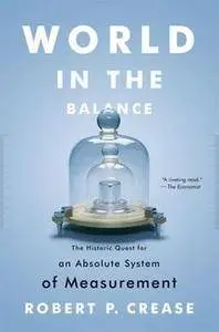 World in the Balance: The Historic Quest for an Absolute System of Measurement