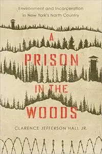 A Prison in the Woods: Environment and Incarceration in New York's North Country (Environmental History of the Northeast)