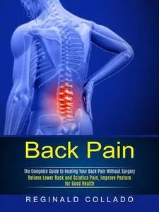 Back Pain: The Complete Guide to Healing Your Back Pain Without Surgery