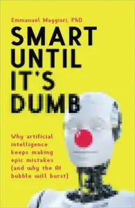 Smart Until It's Dumb: Why artificial intelligence keeps making epic mistakes (and why the AI bubble will burst)