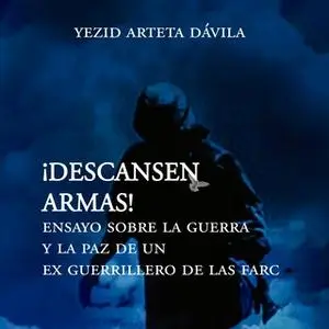 «Descansen armas. Ensayo sobre la guerra y la paz de un exguerrillero de las Farc» by Yesid Arteta Dávila