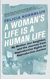 A Woman's Life Is a Human Life: My Mother, Our Neighbor, and the Journey from Reproductive Rights to Reproductive Justic