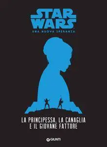 Alexandra Bracken - La principessa, la canaglia e il giovane fattore. Star Wars. Una nuova speranza