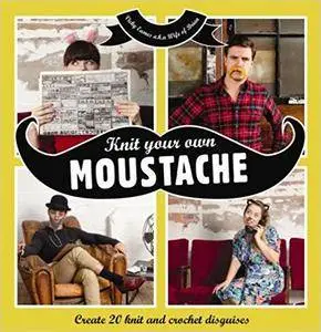 Knit Your Own Moustache: Create 20 Knit and Crochet Disguises