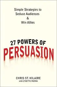 27 Powers of Persuasion: Simple Strategies to Seduce Audiences & Win Allies