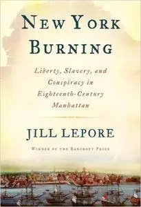 New York Burning: Liberty, Slavery, and Conspiracy in Eighteenth-Century Manhattan