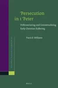 Persecution in 1 Peter: Differentiating and Contextualizing Early Christian Suffering (Supplements to Novum Testamentum)