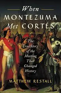 When Montezuma Met Cortes: The True Story of the Meeting that Changed History