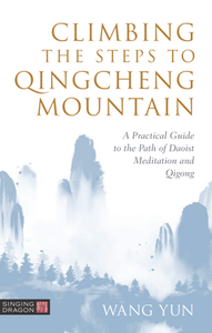 Climbing the Steps to Qingcheng Mountain : A Practical Guide to the Path of Daoist Meditation and Qigong