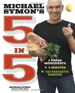 Michael Symon's 5 in 5: 5 Fresh Ingredients + 5 Minutes = 120 Fantastic Dinners
